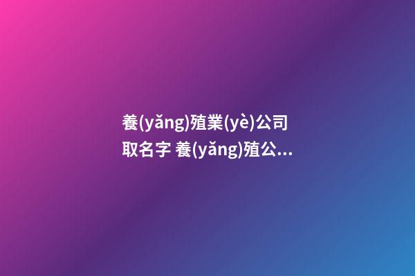 養(yǎng)殖業(yè)公司取名字 養(yǎng)殖公司怎么取名字-第1張-公司起名-玄機(jī)派